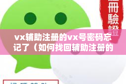 vx辅助注册的vx号密码忘记了（如何找回辅助注册的vx密码）