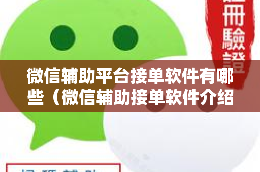 微信辅助平台接单软件有哪些（微信辅助接单软件介绍）