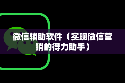 微信辅助软件（实现微信营销的得力助手）