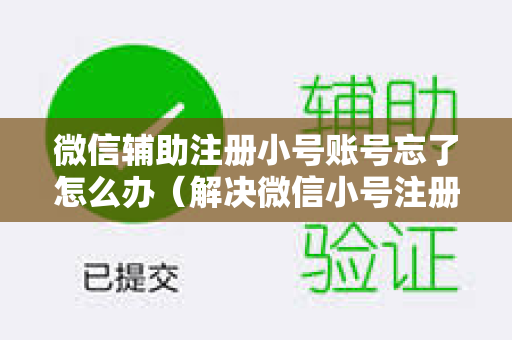 微信辅助注册小号账号忘了怎么办（解决微信小号注册忘记密码问题）