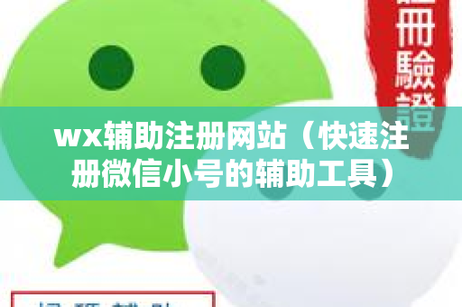 wx辅助注册网站（快速注册微信小号的辅助工具）