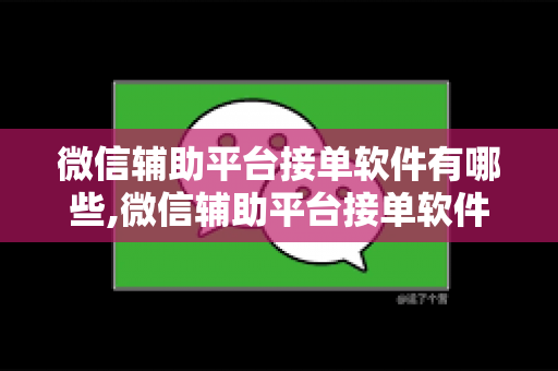 微信辅助平台接单软件有哪些,微信辅助平台接单软件推荐