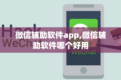 微信辅助软件app,微信辅助软件哪个好用