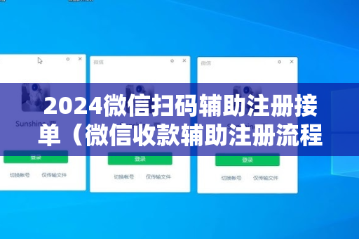 2024微信扫码辅助注册接单（微信收款辅助注册流程）