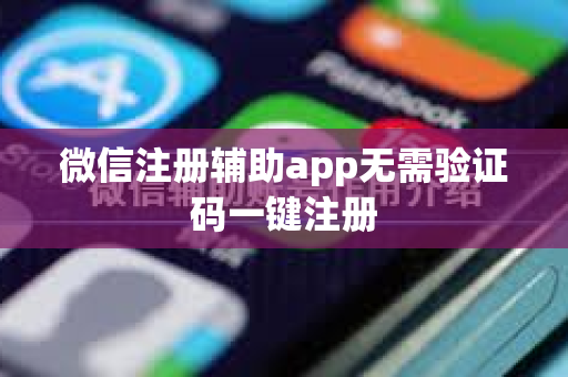 微信注册辅助app无需验证码一键注册