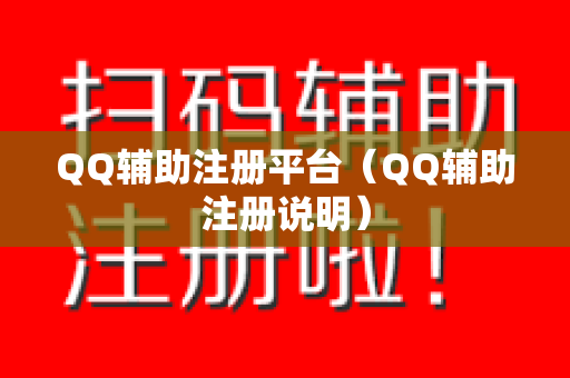 QQ辅助注册平台（QQ辅助注册说明）